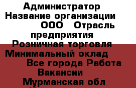 Администратор › Название организации ­ O’stin, ООО › Отрасль предприятия ­ Розничная торговля › Минимальный оклад ­ 25 300 - Все города Работа » Вакансии   . Мурманская обл.,Кандалакша г.